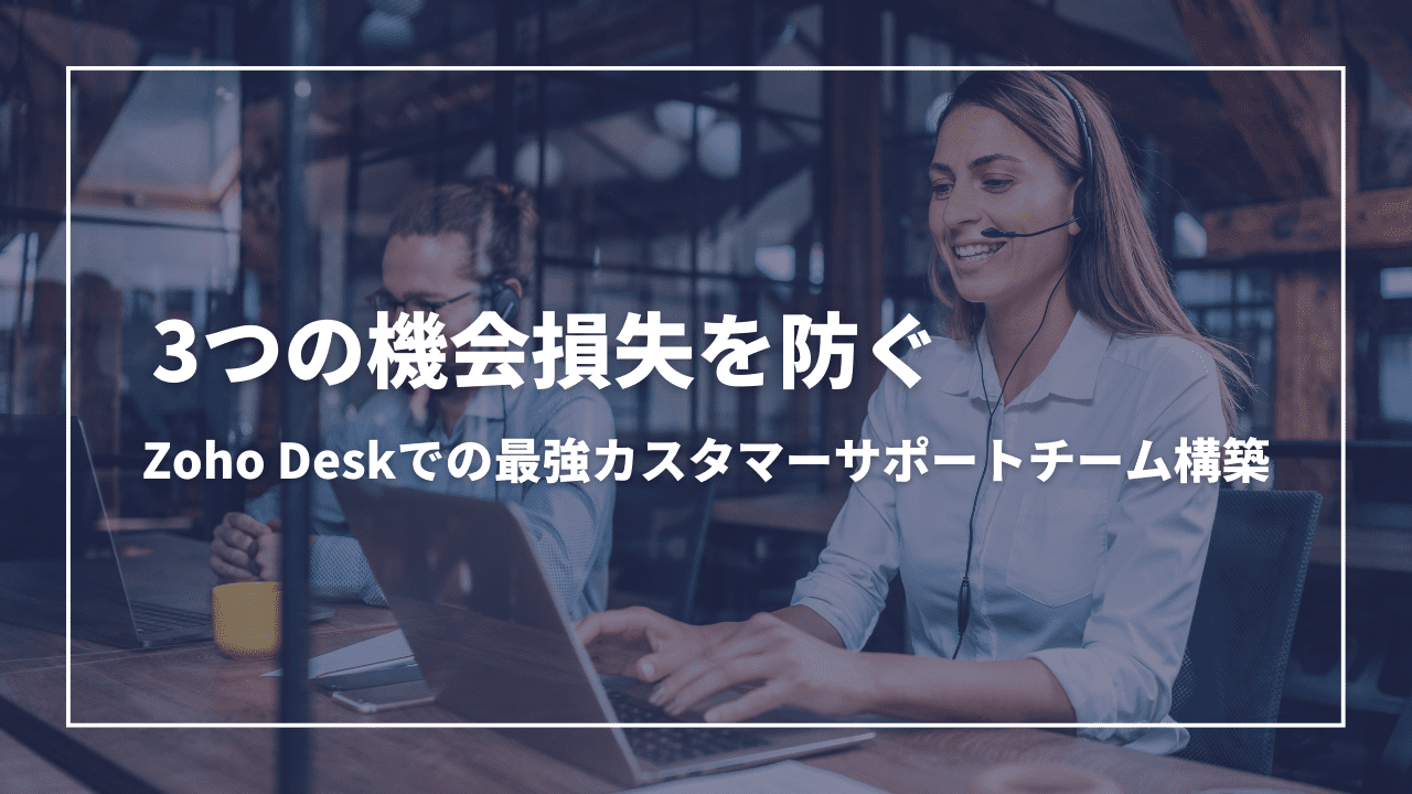 3つの機会損失を防ぐZoho Deskでの最強カスタマーサポートチーム構築